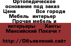 Ортопедическое основание под заказ › Цена ­ 3 160 - Все города Мебель, интерьер » Прочая мебель и интерьеры   . Ханты-Мансийский,Покачи г.